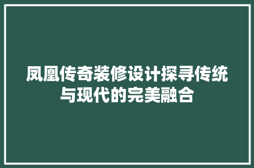 凤凰传奇装修设计探寻传统与现代的完美融合