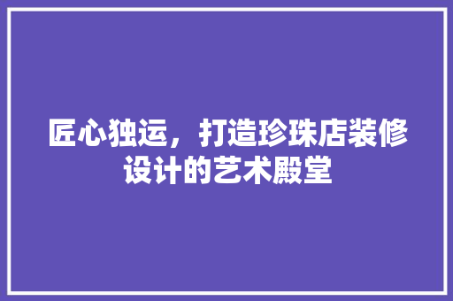 匠心独运，打造珍珠店装修设计的艺术殿堂