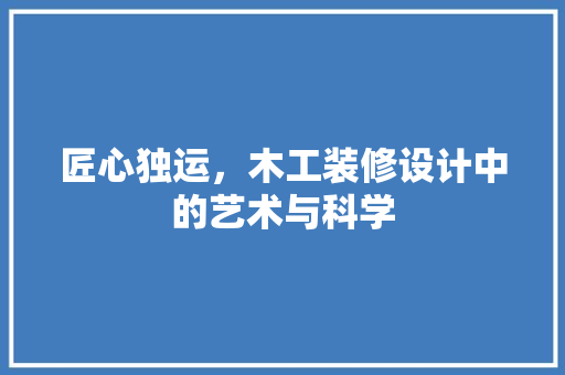 匠心独运，木工装修设计中的艺术与科学