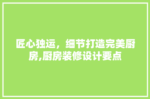 匠心独运，细节打造完美厨房,厨房装修设计要点