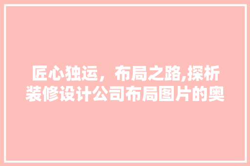 匠心独运，布局之路,探析装修设计公司布局图片的奥秘