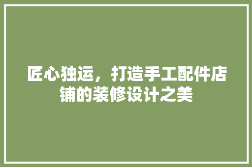 匠心独运，打造手工配件店铺的装修设计之美