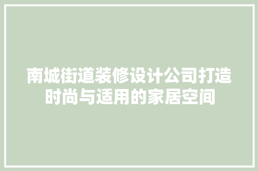 南城街道装修设计公司打造时尚与适用的家居空间