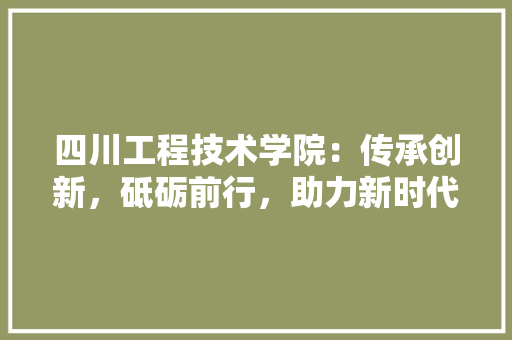 四川工程技术学院：传承创新，砥砺前行，助力新时代人才培养 卧室装修