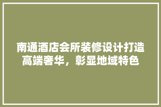 南通酒店会所装修设计打造高端奢华，彰显地域特色