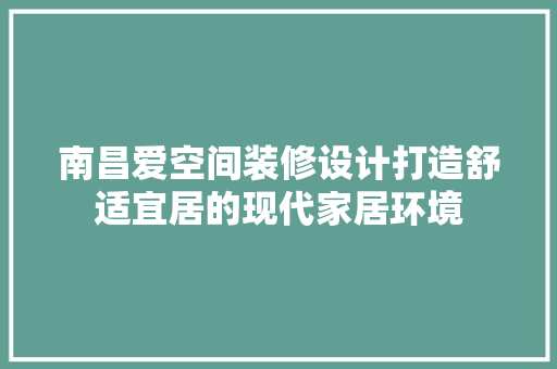 南昌爱空间装修设计打造舒适宜居的现代家居环境