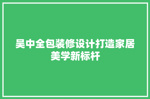 吴中全包装修设计打造家居美学新标杆