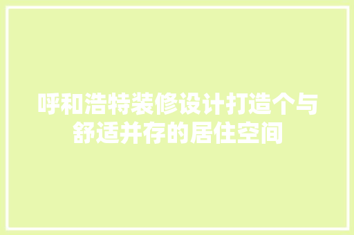 呼和浩特装修设计打造个与舒适并存的居住空间