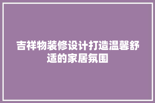吉祥物装修设计打造温馨舒适的家居氛围