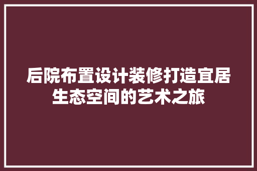 后院布置设计装修打造宜居生态空间的艺术之旅