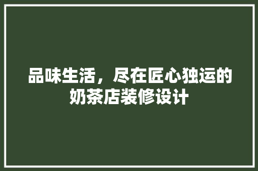 品味生活，尽在匠心独运的奶茶店装修设计