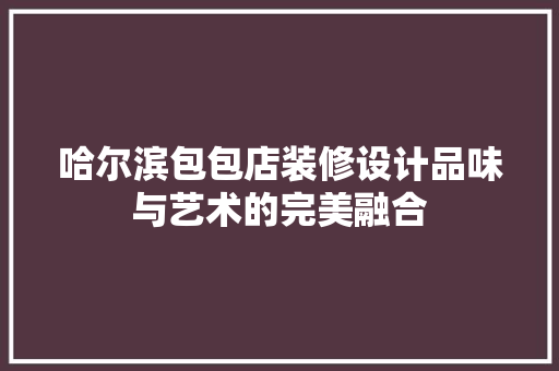 哈尔滨包包店装修设计品味与艺术的完美融合