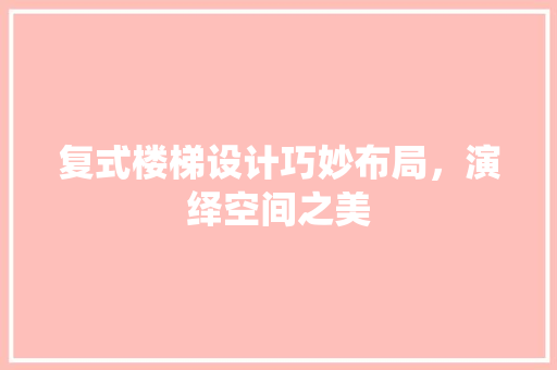 复式楼梯设计巧妙布局，演绎空间之美