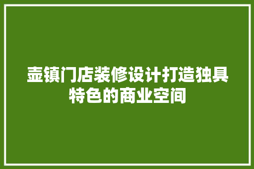 壶镇门店装修设计打造独具特色的商业空间