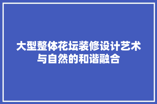 大型整体花坛装修设计艺术与自然的和谐融合 中式风格装饰