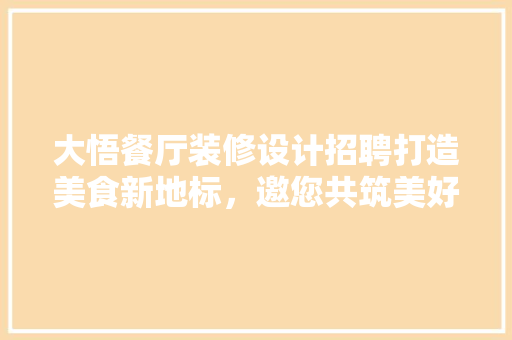 大悟餐厅装修设计招聘打造美食新地标，邀您共筑美好未来