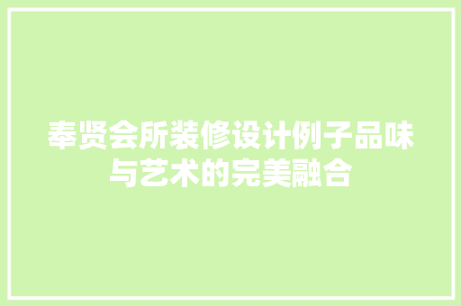 奉贤会所装修设计例子品味与艺术的完美融合