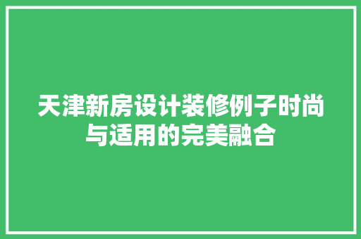 天津新房设计装修例子时尚与适用的完美融合