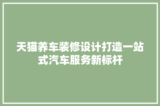 天猫养车装修设计打造一站式汽车服务新标杆