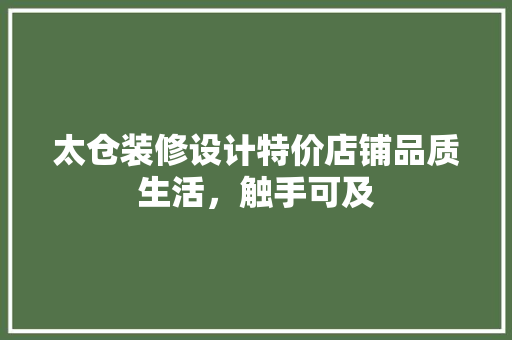 太仓装修设计特价店铺品质生活，触手可及