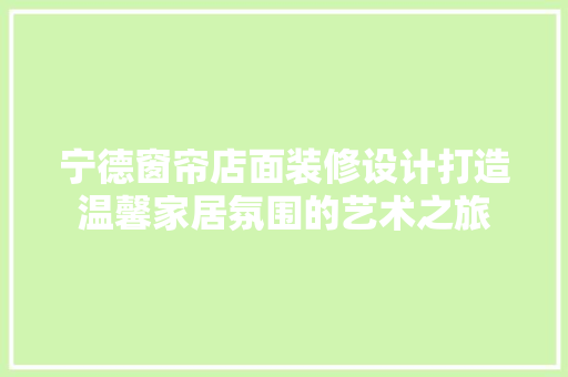 宁德窗帘店面装修设计打造温馨家居氛围的艺术之旅