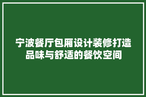 宁波餐厅包厢设计装修打造品味与舒适的餐饮空间