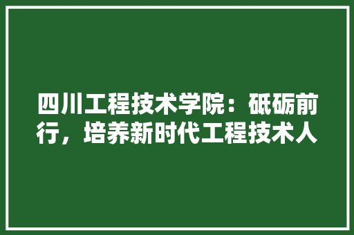 四川工程技术学院：砥砺前行，培养新时代工程技术人才 卧室装修