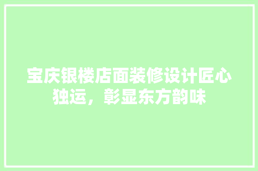 宝庆银楼店面装修设计匠心独运，彰显东方韵味
