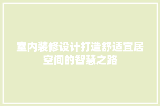 室内装修设计打造舒适宜居空间的智慧之路