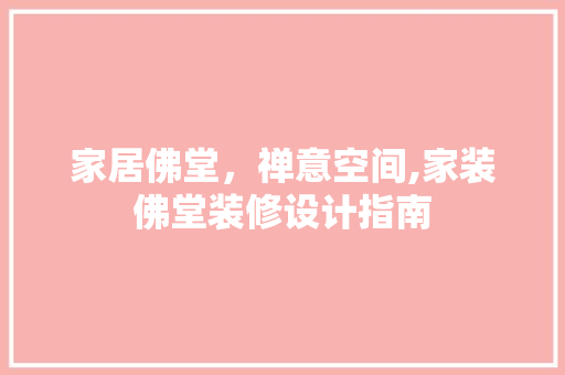 家居佛堂，禅意空间,家装佛堂装修设计指南