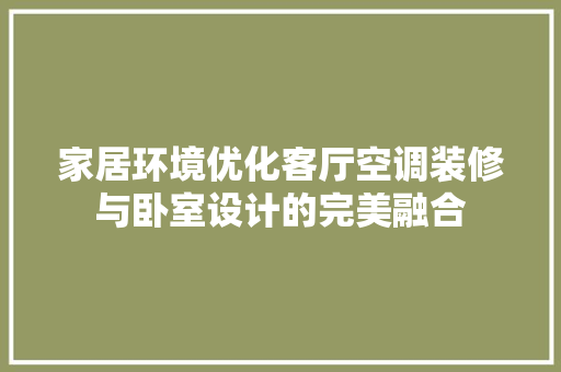 家居环境优化客厅空调装修与卧室设计的完美融合