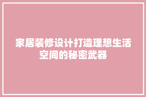 家居装修设计打造理想生活空间的秘密武器