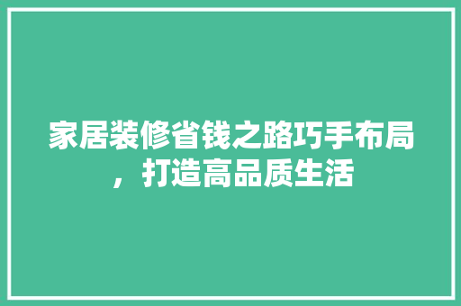 家居装修省钱之路巧手布局，打造高品质生活