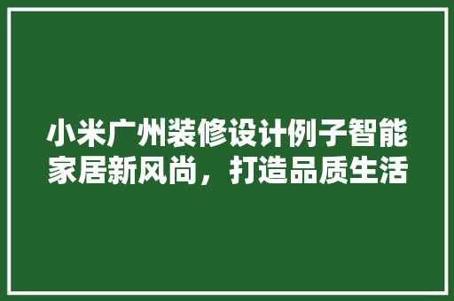 小米广州装修设计例子智能家居新风尚，打造品质生活新体验