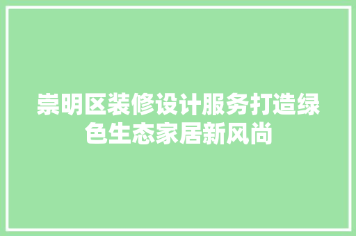 崇明区装修设计服务打造绿色生态家居新风尚