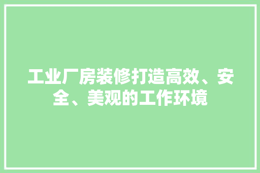 工业厂房装修打造高效、安全、美观的工作环境