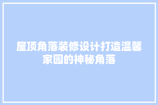 屋顶角落装修设计打造温馨家园的神秘角落