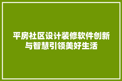 平房社区设计装修软件创新与智慧引领美好生活