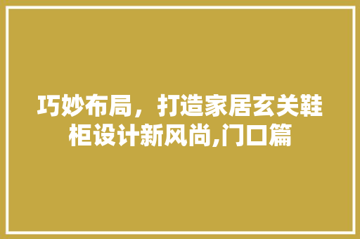 巧妙布局，打造家居玄关鞋柜设计新风尚,门口篇