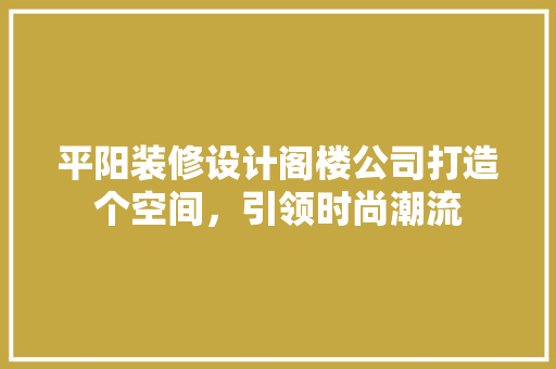 平阳装修设计阁楼公司打造个空间，引领时尚潮流