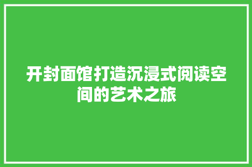 开封面馆打造沉浸式阅读空间的艺术之旅
