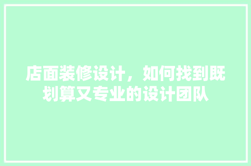 店面装修设计，如何找到既划算又专业的设计团队