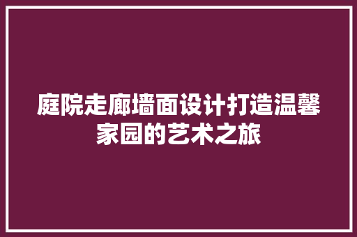 庭院走廊墙面设计打造温馨家园的艺术之旅