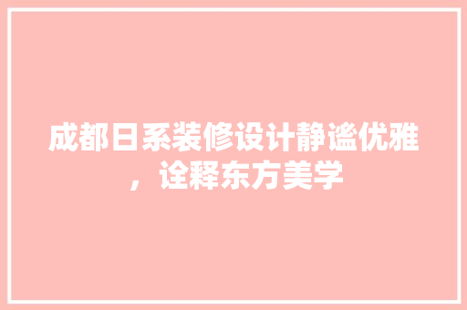 成都日系装修设计静谧优雅，诠释东方美学