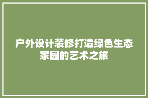 户外设计装修打造绿色生态家园的艺术之旅