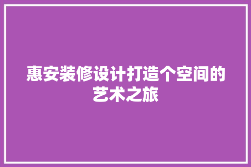 惠安装修设计打造个空间的艺术之旅