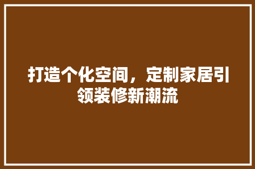 打造个化空间，定制家居引领装修新潮流