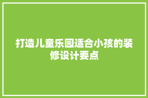 打造儿童乐园适合小孩的装修设计要点