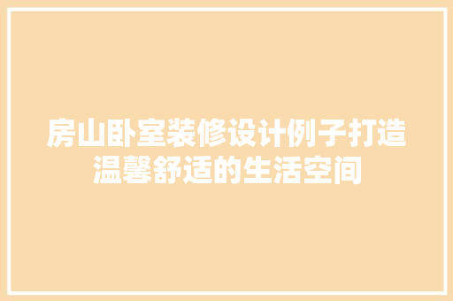 房山卧室装修设计例子打造温馨舒适的生活空间