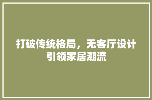 打破传统格局，无客厅设计引领家居潮流